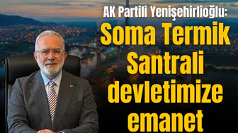 AK Partili Yenişehirlioğlu: Soma Termik Santrali devletimize emanet