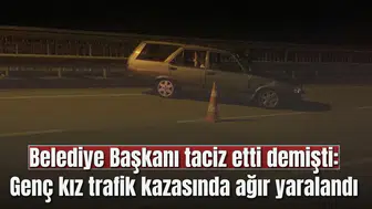 Belediye Başkanı taciz etti demişti: Genç kız trafik kazasında ağır yaralandı