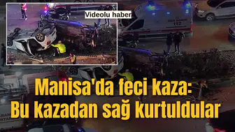 Manisa'da feci kaza: Bu kazadan sağ çıktılar!
