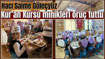 Hacı Saime Güleçyüz Kur’an Kursu minikleri oruç tuttu