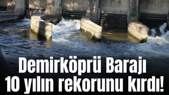 Demirköprü Barajı 10 yılın rekorunu kırdı!