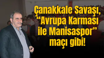 Çanakkale Savaşı, “Avrupa Karması ile Manisaspor” maçı gibi!