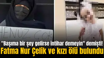 "Başıma bir şey gelirse intihar demeyin" demişti! Fatma Nur Çelik ve kızı ölü bulundu