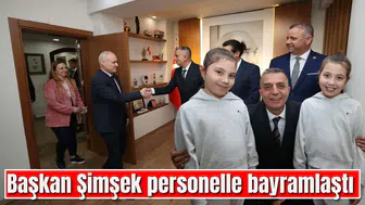 BAŞKAN ŞİMŞEK PERSONELLE BAYRAMLAŞTI