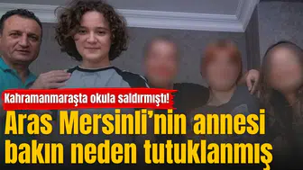 Kahramanmaraşta okula saldırmıştı! Aras Mersinli’nin annesi bakın neden tutuklanmış
