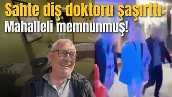 Sahte diş doktoru şaşırttı: Mahalleli memnunmuş!