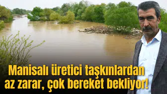Manisalı üretici taşkınlardan az zarar, çok bereket bekliyor!