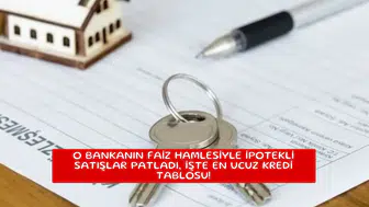 O bankanın faiz hamlesiyle ipotekli satışlar patladı, işte en ucuz kredi tablosu!