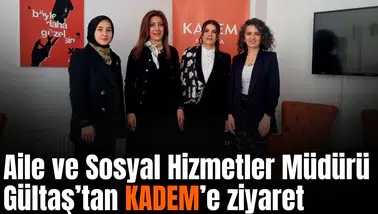 Aile ve Sosyal Hizmetler Müdürü Gültaş’tan KADEM’e ziyaret