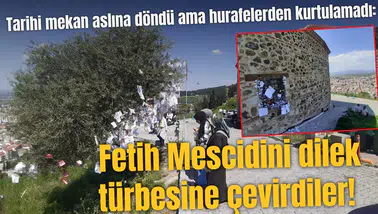 Tarihi mekan aslına döndü ama hurafelerden kurtulamadı:  Fetih Mescidini dilek türbesine çevirdiler!