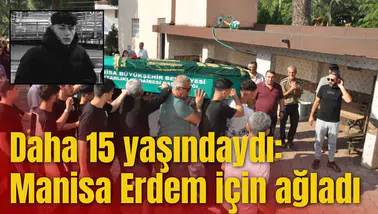 Daha 15 yaşındaydı: Manisa Erdem için ağladı