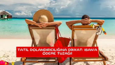 Tatil dolandırıcılığına dikkat: IBAN’a ödeme tuzağı!