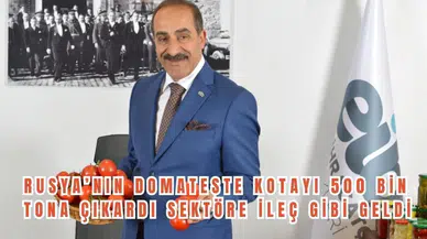 RUSYA’NIN DOMATESTE KOTAYI 500 BİN TONA ÇIKARDI SEKTÖRE İLEÇ GİBİ GELDİ