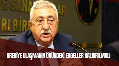 KREDİYE ULAŞMANIN ÖNÜNDEKİ ENGELLER KALDIRILMALI