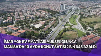 İmar yok ev fiyatları yüksel olunca: Manisa’da 10 ayda konut satışı 2 bin 645 azaldı