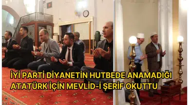 İYİ PARTİ DİYANETİN HUTBEDE ANAMADIĞI ATATÜRK İÇİN MEVLİD-İ ŞERİF OKUTTU