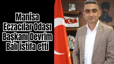 Manisa Eczacılar Odası Başkanı Devrim Balı istifa etti