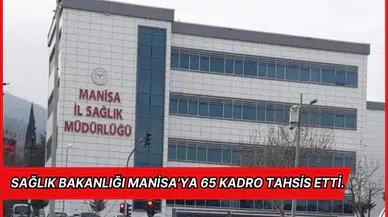 Sağlık Bakanlığı Manisa'ya 65 kadro tahsis etti.