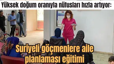 Yüksek doğum oranıyla nüfusları hızla artıyor: Suriyeli göçmenlere aile planlaması eğitimi