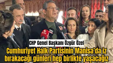CHP Genel Başkanı Özgür Özel   Cumhuriyet Halk Partisinin Manisa’da iz bırakacağı günleri hep birlikte yaşacağız