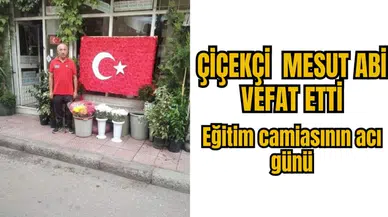ÇİÇEKÇİ  MESUT ABİ VEFAT ETTİ: Eğitim camiasının acı günü 