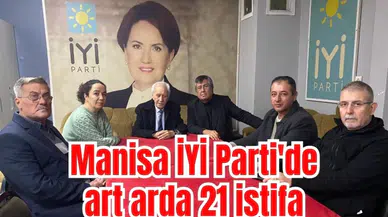 Manisa İYİ Parti'de art arda 21 istifa