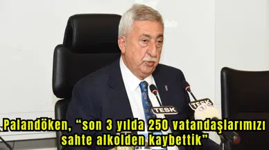 PALANDÖKEN, “SON 3 YILDA 250 VATANDAŞIMIZI SAHTE ALKOLDEN KAYBETTİK”