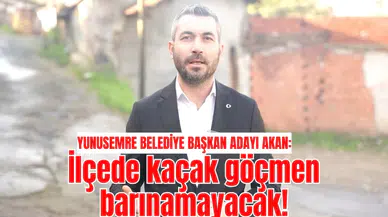 YUNUSEMRE BELEDİYE BAŞKAN ADAYI AKAN: “İLÇEMİZDE KAÇAK GÖÇMEN BARINAMAYACAK!”