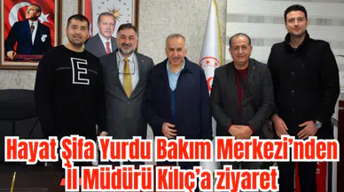 Hayat Şifa Yurdu Bakım Merkezi’nden İl Müdürü Kılıç’a ziyaret 