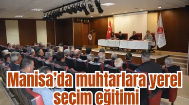 Manisa’da muhtarlara yerel seçim eğitimi