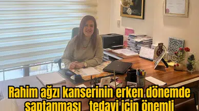 RAHİM AĞZI KANSERİNİN ERKEN DÖNEMDE SAPTANMASI TEDAVİ İÇİN ÖNEMLİ 