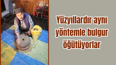 Yüzyıllardır aynı yöntemle bulgur öğütüyorlar