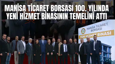 MANİSA TİCARET BORSASI 100. YILINDA YENİ HİZMET BİNASININ TEMELİNİ ATTI