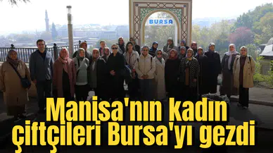 Manisa'nın kadın çiftçileri Bursa'yı gezdi