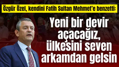 Özgür Özel, kendini Fatih Sultan Mehmet’e benzetti: Yeni bir devir açacağız, ülkesini seven arkamdan gelsin