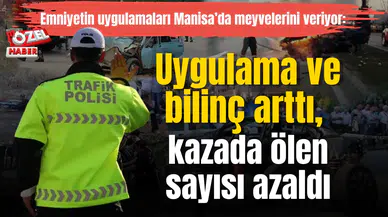 Emniyetin uygulamaları Manisa’da meyvelerini veriyor: Uygulama ve bilinç arttı, kazada ölen sayısı azaldı