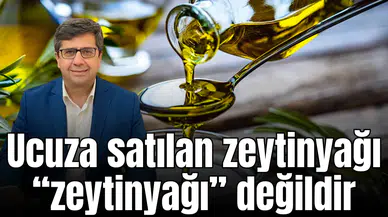 Ucuza satılan zeytinyağı “zeytinyağı” değildir