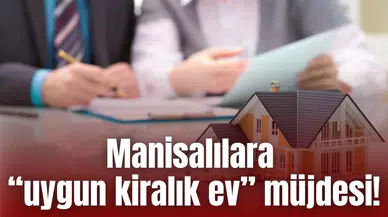 Manisalılara “uygun kiralık ev” müjdesi!