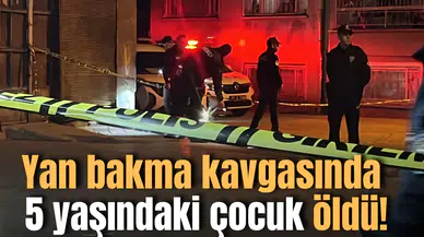 Yan bakma kavgasında 5 yaşındaki çocuk öldü!
