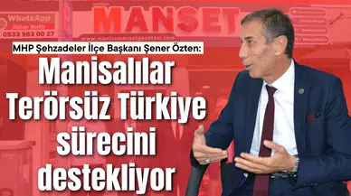 MHP Şehzadeler İlçe Başkanı Şener Özten: Manisalılar Terörsüz Türkiye sürecini destekliyor