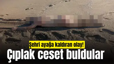 Şehri ayağa kaldıran olay! Çıplak ceset buldular