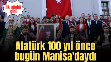 Atatürk 100 yıl önce bugün Manisa'daydı