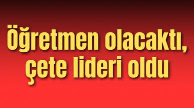 Öğretmen olacaktı, çete lideri oldu