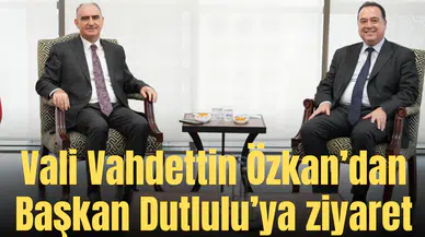 Vali Vahdettin Özkan’dan Başkan Dutlulu’ya ziyaret