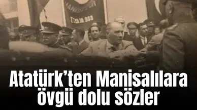 Atatürk’ten Manisalılara övgü dolu sözler