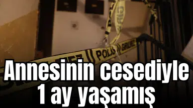 Annesinin cesediyle 1 ay yaşamış