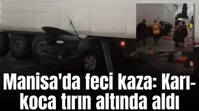 Manisa'da feci kaza: Karı-koca tırın altında aldı
