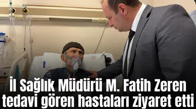 İl Sağlık Müdürü M. Fatih Zeren tedavi gören hastaları ziyaret etti