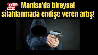 Manisa'da bireysel silahlanmada endişe veren artış!