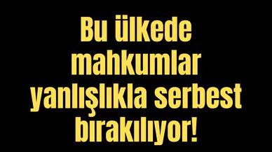 Bu ülkede mahkumlar yanlışlıkla serbest bırakılıyor